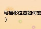 马桶移位器如何安装（马桶移位器的安装方法）