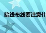 暗线布线要注意什么（暗线布线注意事项）