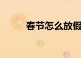 春节怎么放假（春节放假怎么放）