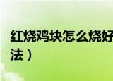红烧鸡块怎么烧好吃又嫩（家常红烧鸡块的做法）
