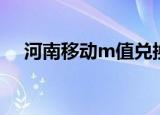 河南移动m值兑换商城（河南m值兑换）