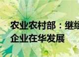 农业农村部：继续加强引导和服务 支持外资企业在华发展