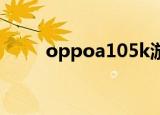 oppoa105k游戏（oppo a105k）