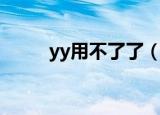 yy用不了了（yy上不去怎么回事）