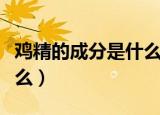 鸡精的成分是什么东西（鸡精的主要成分是什么）