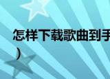 怎样下载歌曲到手机上（只要5步就可下载好）