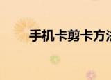 手机卡剪卡方法（手机卡如何剪卡）