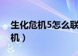 生化危机5怎么联机手游（生化危机5怎么联机）