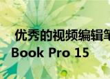  优秀的视频编辑笔记本电脑推荐，苹果 MacBook Pro 15