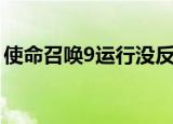 使命召唤9运行没反应（使命召唤9停止工作）