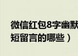 微信红包8字幽默短留言（微信红包8字幽默短留言的哪些）