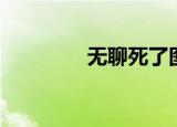 无聊死了图片（无聊死了）