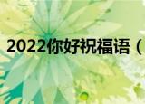 2022你好祝福语（2022你好祝福语有哪些）