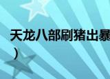 天龙八部刷猪出暴龙怎么分配（天龙八部刷猪）