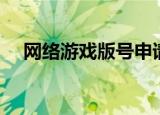 网络游戏版号申请（游戏版号申请材料）