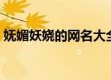 妩媚妖娆的网名大全（盘点妩媚妖娆的网名）