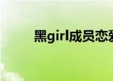黑girl成员恋爱被拍（黑girl成员）