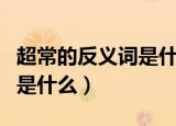 超常的反义词是什么词是什么（超常的反义词是什么）