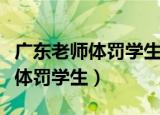 广东老师体罚学生（广州教育局回应教师涉嫌体罚学生）