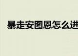 暴走安图恩怎么进（暴走安图恩如何进入）