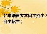 北京语言大学自主招生,考研很难是怎么回事（北京语言大学自主招生）