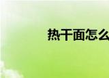 热干面怎么吃（热干面简介）