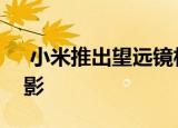  小米推出望远镜相机技术以促进智能手机摄影
