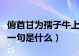 俯首甘为孺子牛上一句（俯首甘为孺子牛的上一句是什么）