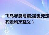 飞鸟尽良弓藏;狡兔死走狗烹是啥意思（飞鸟尽良弓藏;狡兔死走狗烹释义）