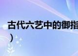 古代六艺中的御指什么（古代六艺的简单介绍）