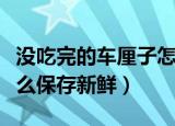 没吃完的车厘子怎么保存才新鲜（车厘子要怎么保存新鲜）