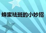 蜂蜜祛斑的小妙招（蜂蜜祛斑有哪些小妙招）