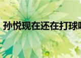 孙悦现在还在打球吗（孙悦为什么不打nba）