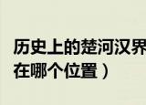 历史上的楚河汉界在哪里（历史上的楚河汉界在哪个位置）