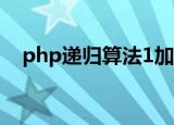 php递归算法1加到100（php递归算法）