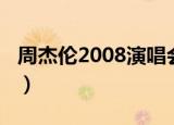 周杰伦2008演唱会行程（周杰伦2008演唱会）