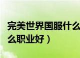完美世界国服什么职业好（完美世界国际版什么职业好）