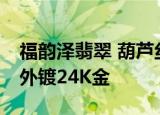福韵泽翡翠 葫芦丝翡翠U盘8G内存金属部件外镀24K金