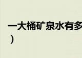 一大桶矿泉水有多少斤（一桶矿泉水有多少斤）