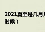 2021夏至是几月几日（2021年的夏至是什么时候）