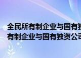 全民所有制企业与国有独资公司的定义及区别（区分全民所有制企业与国有独资公司的区别）