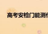 高考安检门能测什么金属（高考安检门）