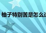 柚子特别苦是怎么造成的（柚子发苦的原因）