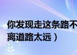 你发现走这条路不能到达目的地的话（目的地离道路太远）