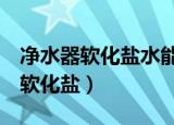 净水器软化盐水能喝吗（净水器接错喝了3年软化盐）