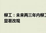 柳工：未来两三年内柳工农机等发展格局及经营状况将发生显著改观