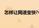怎样让网速变快?vivo（怎样让网速变快）