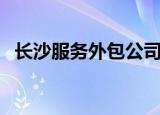 长沙服务外包公司有哪些（长沙网络外包）