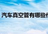 汽车真空管有哪些作用（汽车真空管的用途）