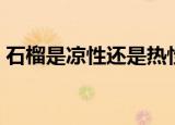 石榴是凉性还是热性的（石榴是凉性食物吗）